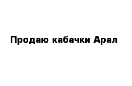 Продаю кабачки Арал